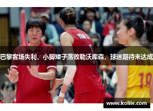 巴黎客场失利，小脚矮子落败勒沃库森，球迷期待未达成