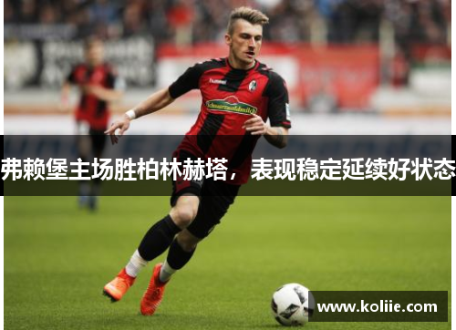 弗赖堡主场胜柏林赫塔，表现稳定延续好状态