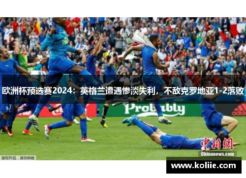 欧洲杯预选赛2024：英格兰遭遇惨淡失利，不敌克罗地亚1-2落败
