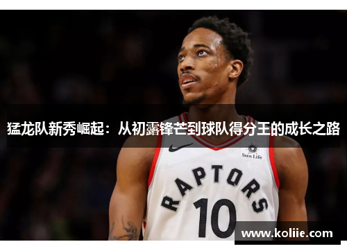 猛龙队新秀崛起：从初露锋芒到球队得分王的成长之路