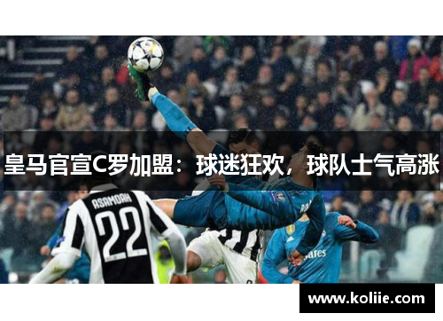 皇马官宣C罗加盟：球迷狂欢，球队士气高涨