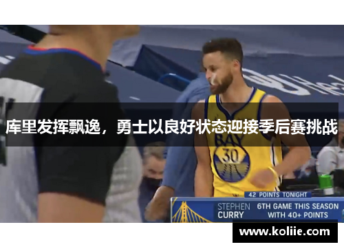 库里发挥飘逸，勇士以良好状态迎接季后赛挑战