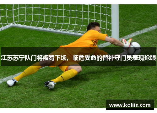 江苏苏宁队门将被罚下场，临危受命的替补守门员表现抢眼