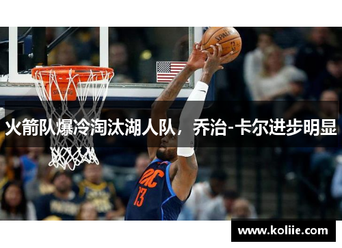 火箭队爆冷淘汰湖人队，乔治-卡尔进步明显