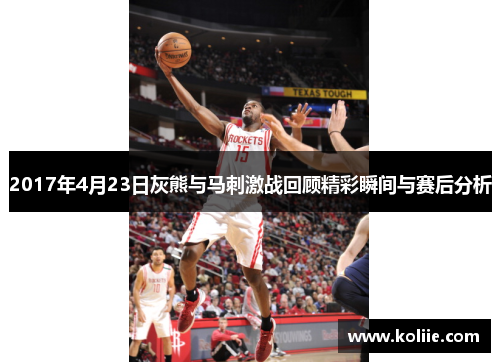 2017年4月23日灰熊与马刺激战回顾精彩瞬间与赛后分析