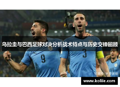 乌拉圭与巴西足球对决分析战术特点与历史交锋回顾