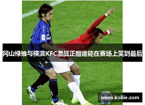 冈山绿雉与横滨KFC激战正酣谁能在赛场上笑到最后
