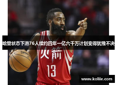 哈登状态下滑76人续约四年一亿六千万计划变得犹豫不决