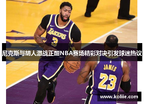 尼克斯与胡人激战正酣NBA赛场精彩对决引发球迷热议