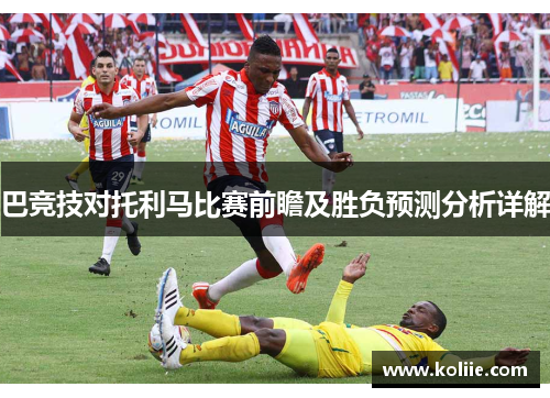 巴竞技对托利马比赛前瞻及胜负预测分析详解