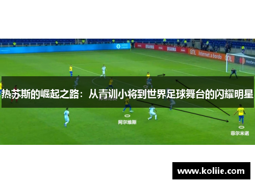 热苏斯的崛起之路：从青训小将到世界足球舞台的闪耀明星