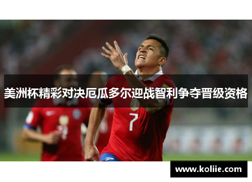 美洲杯精彩对决厄瓜多尔迎战智利争夺晋级资格