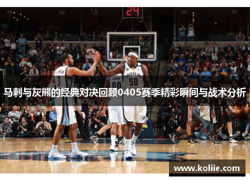 马刺与灰熊的经典对决回顾0405赛季精彩瞬间与战术分析