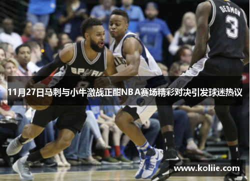 11月27日马刺与小牛激战正酣NBA赛场精彩对决引发球迷热议