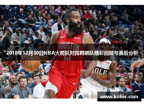 2018年12月30日NBA火箭队对阵鹈鹕队精彩回顾与赛后分析