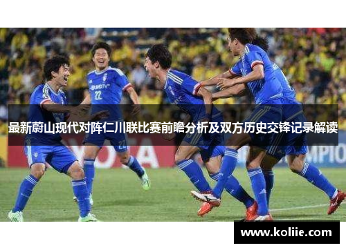 最新蔚山现代对阵仁川联比赛前瞻分析及双方历史交锋记录解读