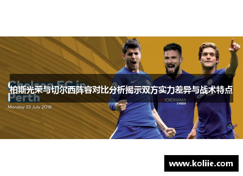 柏斯光荣与切尔西阵容对比分析揭示双方实力差异与战术特点
