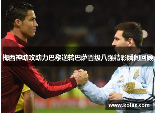 梅西神助攻助力巴黎逆转巴萨晋级八强精彩瞬间回顾