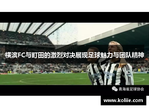 横滨FC与町田的激烈对决展现足球魅力与团队精神