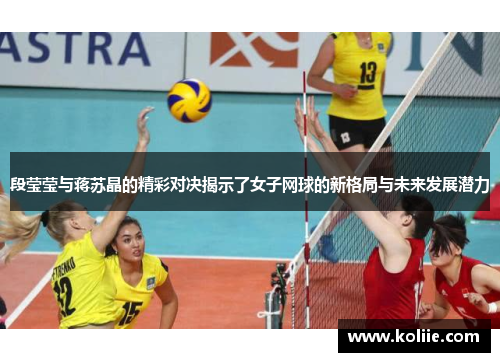 段莹莹与蒋苏晶的精彩对决揭示了女子网球的新格局与未来发展潜力