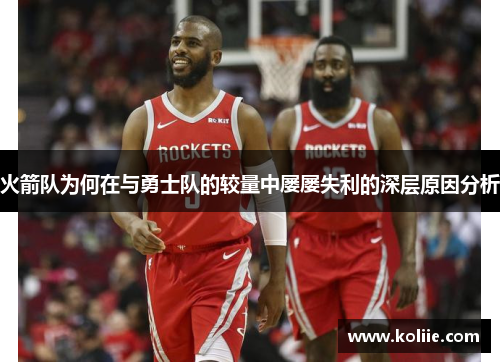 火箭队为何在与勇士队的较量中屡屡失利的深层原因分析